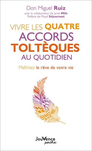 Vivre les quatre accords toltèques au quotidien - Maîtrisez le rêve de votre vie -Miguel Ruiz